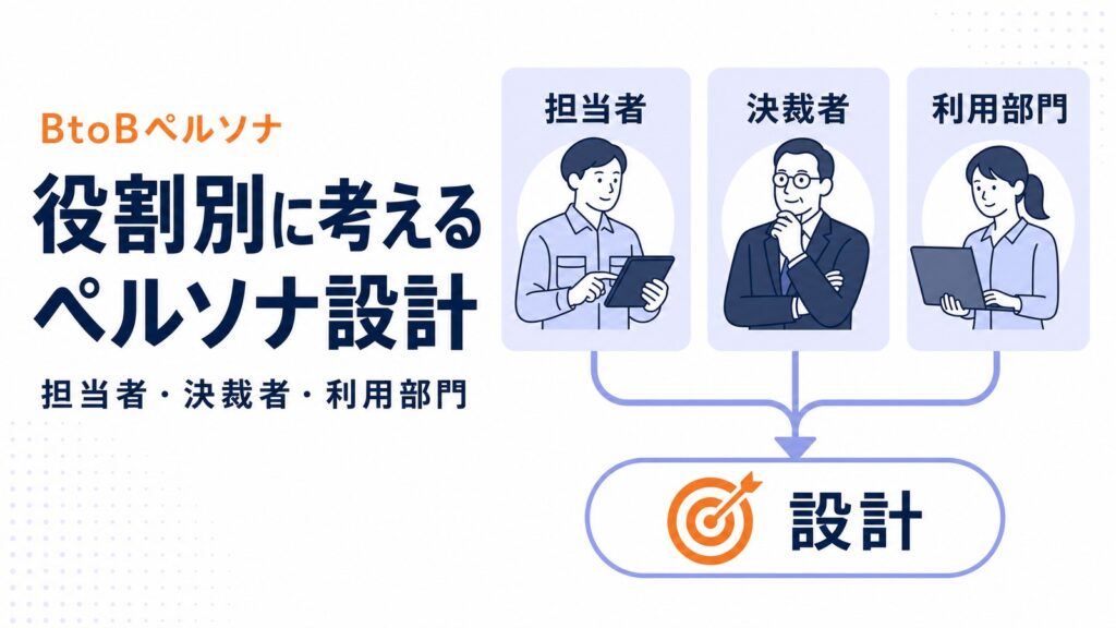 BtoBペルソナの作り方｜担当者・決裁者・利用部門を分けて設計する